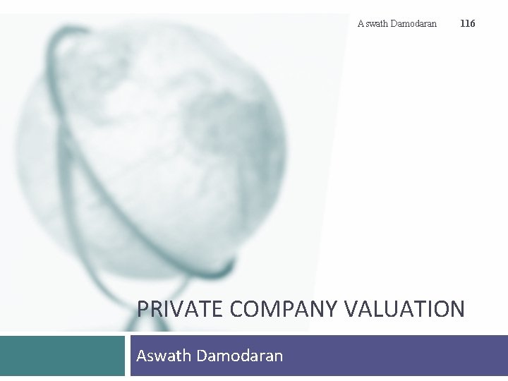 Aswath Damodaran 116 PRIVATE COMPANY VALUATION Aswath Damodaran 