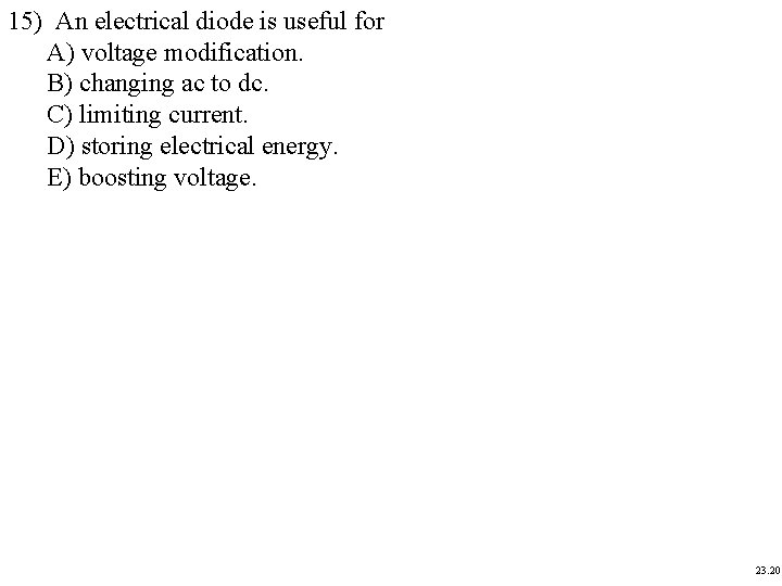 15) An electrical diode is useful for A) voltage modification. B) changing ac to