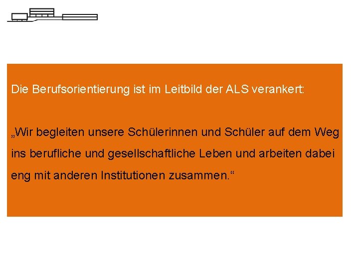 Die Berufsorientierung ist im Leitbild der ALS verankert: „Wir begleiten unsere Schülerinnen und Schüler