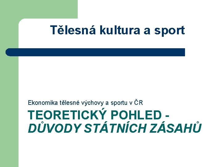 Tělesná kultura a sport Ekonomika tělesné výchovy a sportu v ČR TEORETICKÝ POHLED DŮVODY