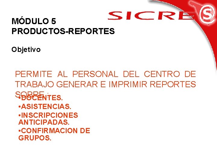 MÓDULO 5 PRODUCTOS-REPORTES Objetivo PERMITE AL PERSONAL DEL CENTRO DE TRABAJO GENERAR E IMPRIMIR