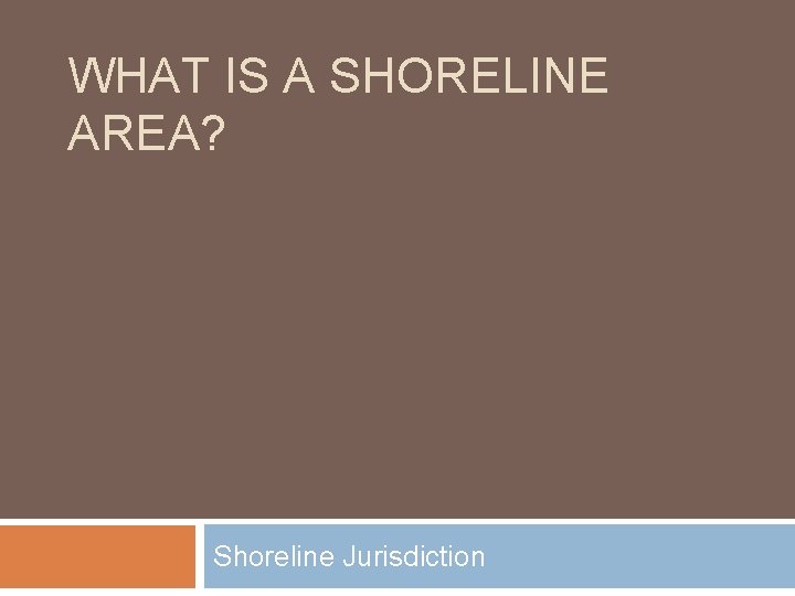 WHAT IS A SHORELINE AREA? Shoreline Jurisdiction 