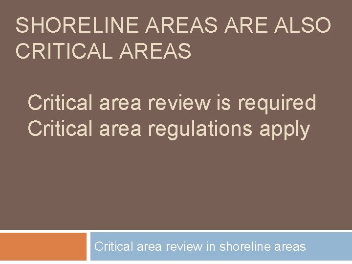 SHORELINE AREAS ARE ALSO CRITICAL AREAS Critical area review is required Critical area regulations