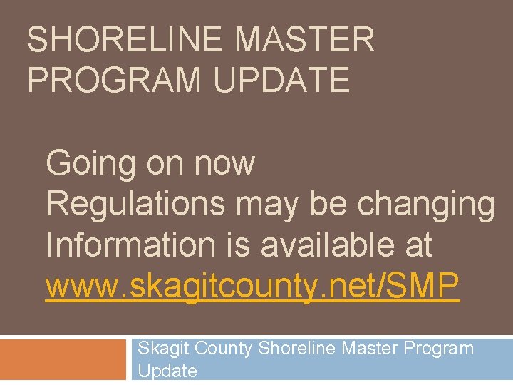 SHORELINE MASTER PROGRAM UPDATE Going on now Regulations may be changing Information is available