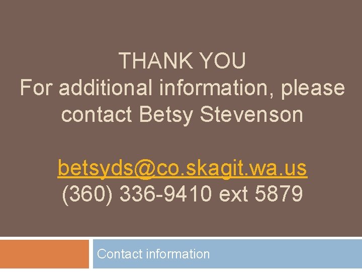 THANK YOU For additional information, please contact Betsy Stevenson betsyds@co. skagit. wa. us (360)