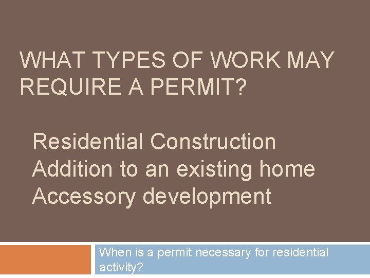 WHAT TYPES OF WORK MAY REQUIRE A PERMIT? Residential Construction Addition to an existing