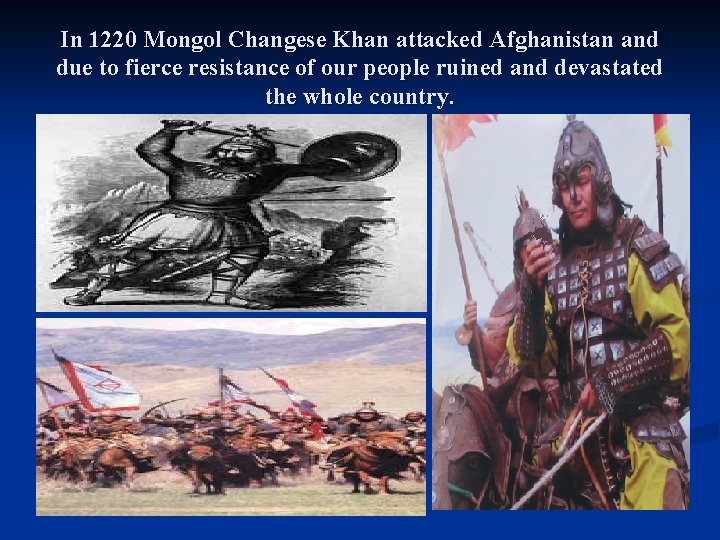 In 1220 Mongol Changese Khan attacked Afghanistan and due to fierce resistance of our