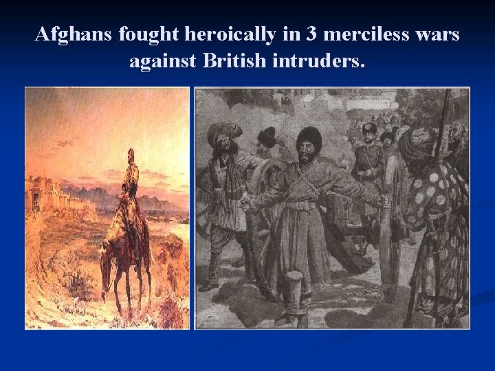 Afghans fought heroically in 3 merciless wars against British intruders. 