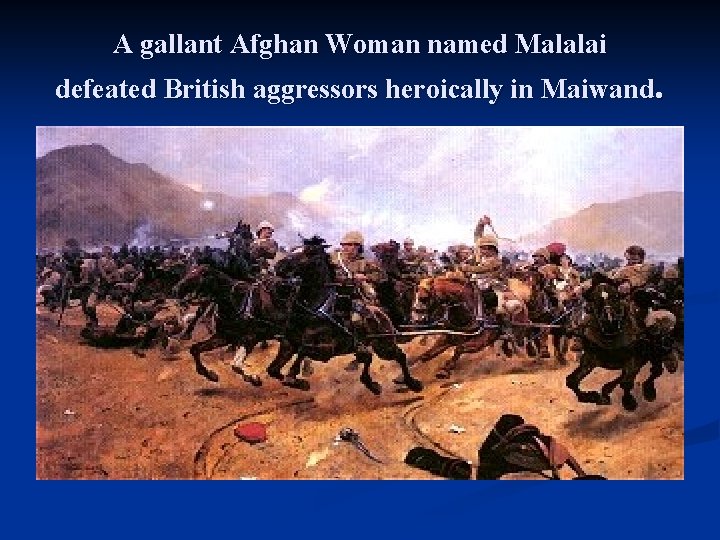 A gallant Afghan Woman named Malalai defeated British aggressors heroically in Maiwand. 