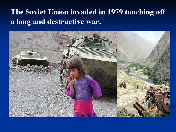 The Soviet Union invaded in 1979 touching off a long and destructive war. 