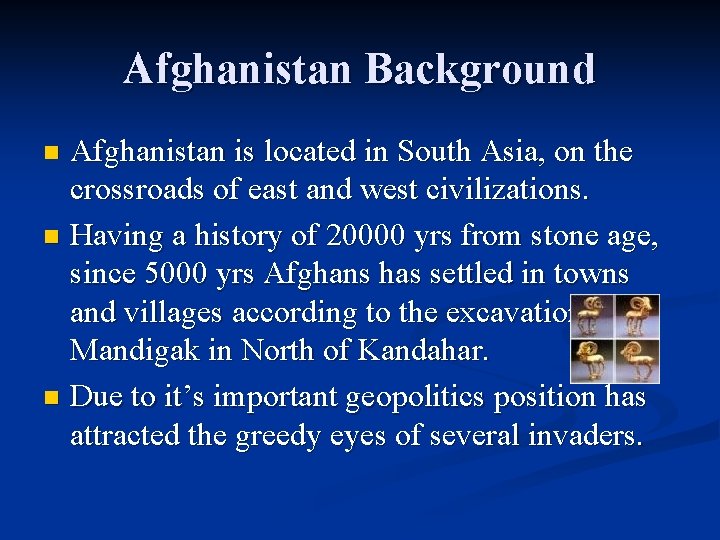 Afghanistan Background Afghanistan is located in South Asia, on the crossroads of east and