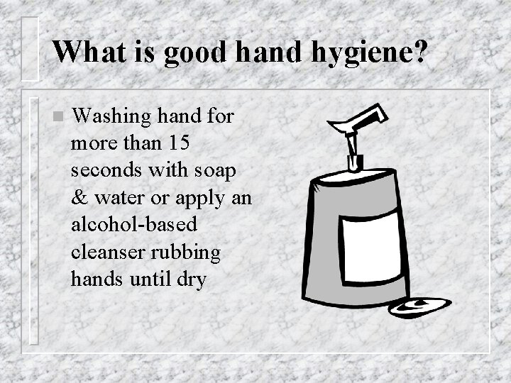 What is good hand hygiene? n Washing hand for more than 15 seconds with