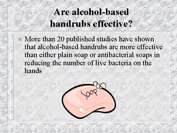Are alcohol-based handrubs effective? n More than 20 published studies have shown that alcohol-based