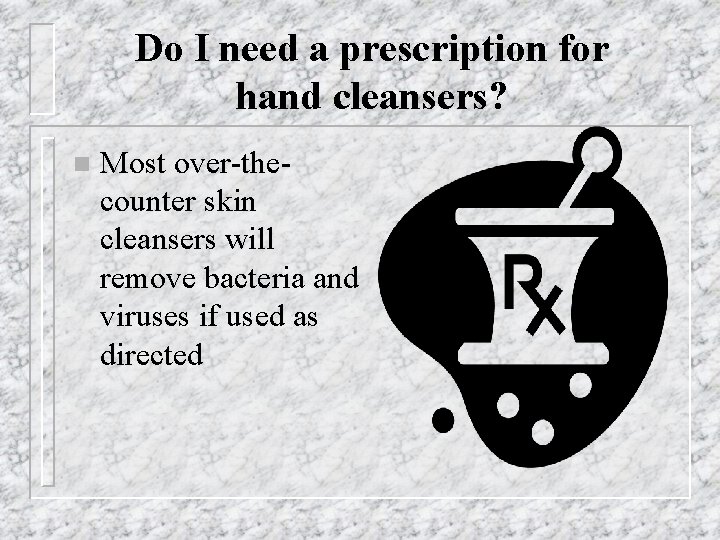 Do I need a prescription for hand cleansers? n Most over-thecounter skin cleansers will