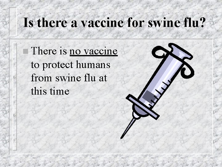 Is there a vaccine for swine flu? n There is no vaccine to protect