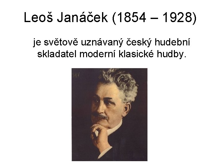 Leoš Janáček (1854 – 1928) je světově uznávaný český hudební skladatel moderní klasické hudby.