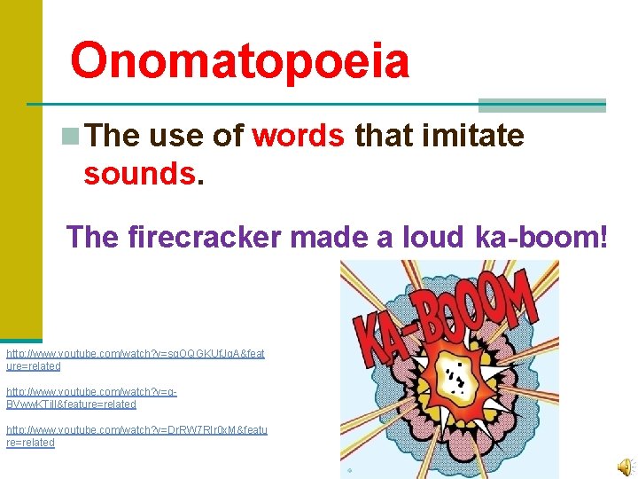 Onomatopoeia n The use of words that imitate sounds. The firecracker made a loud
