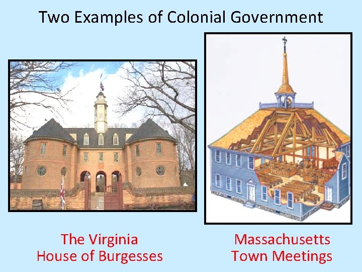 Two Examples of Colonial Government The Virginia House of Burgesses Massachusetts Town Meetings 