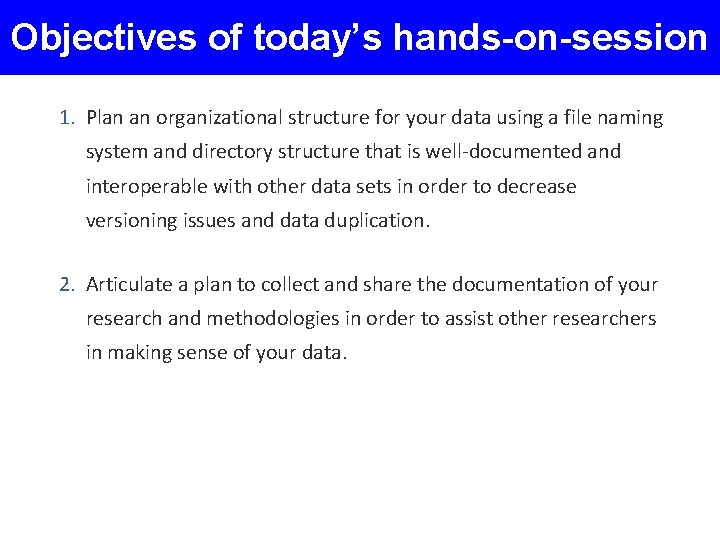 Objectives of today’s hands-on-session 1. Plan an organizational structure for your data using a