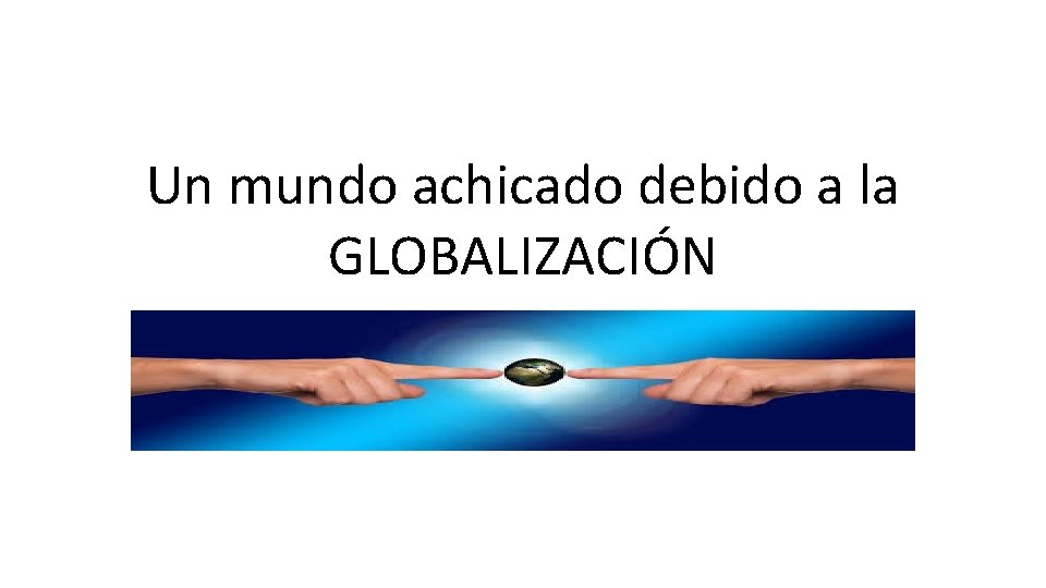 Un mundo achicado debido a la GLOBALIZACIÓN 