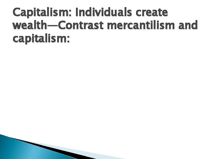 Capitalism: Individuals create wealth—Contrast mercantilism and capitalism: 