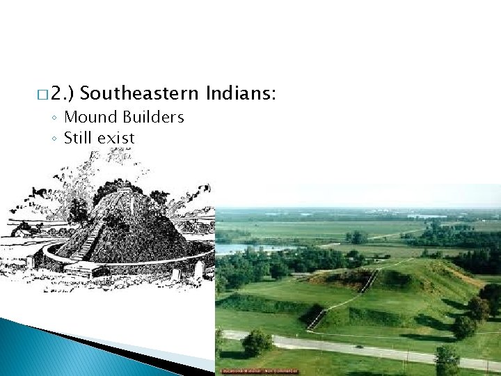 � 2. ) Southeastern Indians: ◦ Mound Builders ◦ Still exist 