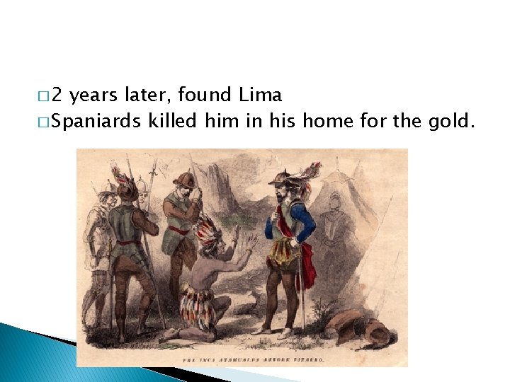 � 2 years later, found Lima � Spaniards killed him in his home for