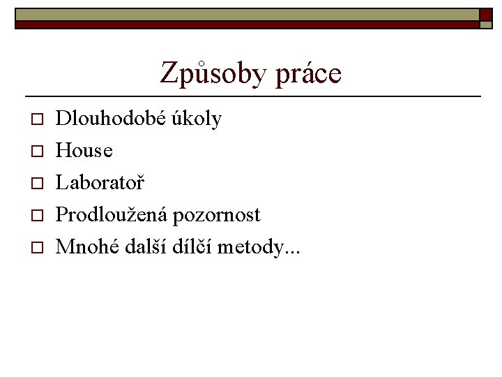 Způsoby práce o o o Dlouhodobé úkoly House Laboratoř Prodloužená pozornost Mnohé další dílčí