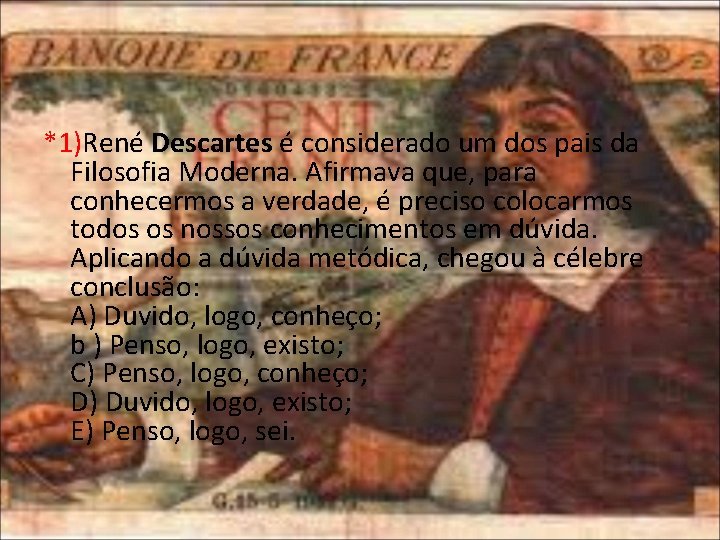 *1)René Descartes é considerado um dos pais da Filosofia Moderna. Afirmava que, para conhecermos