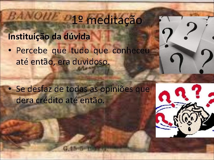 1º meditação Instituição da dúvida • Percebe que tudo que conheceu até então, era