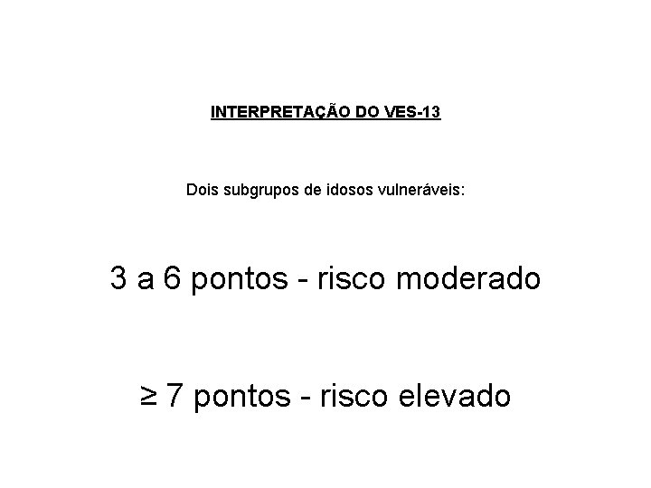 INTERPRETAÇÃO DO VES-13 Dois subgrupos de idosos vulneráveis: 3 a 6 pontos - risco