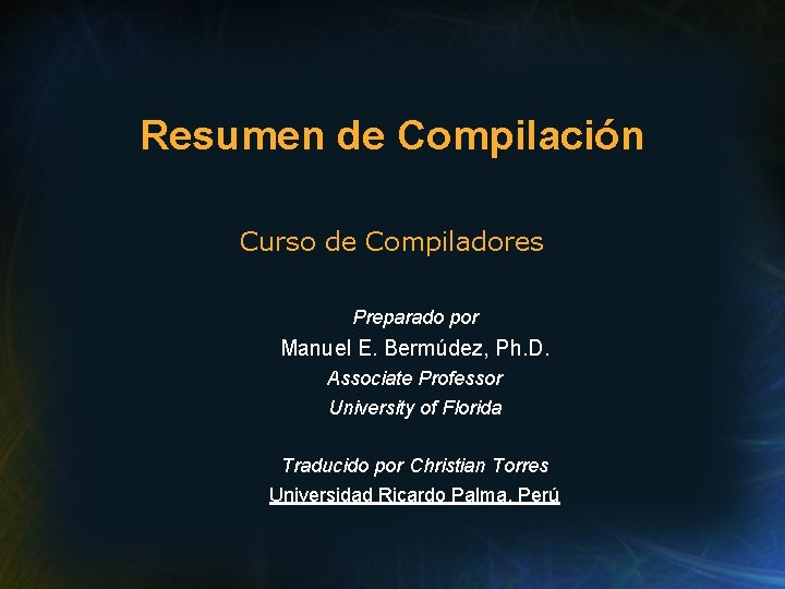 Resumen de Compilación Curso de Compiladores Preparado por Manuel E. Bermúdez, Ph. D. Associate