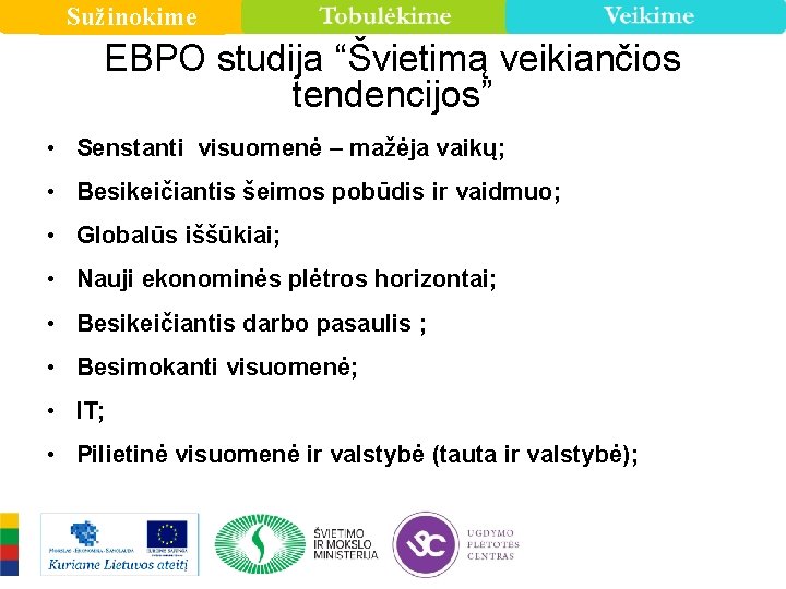 Sužinokime EBPO studija “Švietimą veikiančios tendencijos” • Senstanti visuomenė – mažėja vaikų; • Besikeičiantis