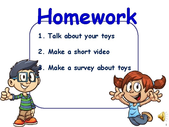 Homework 1. Talk about your toys 2. Make a short video 3. Make a