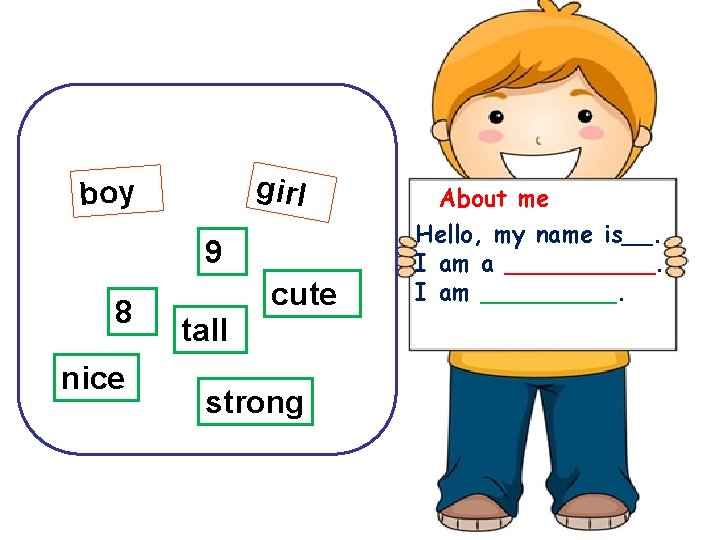 girl boy 9 8 nice cute tall strong About me Hello, my name is__.