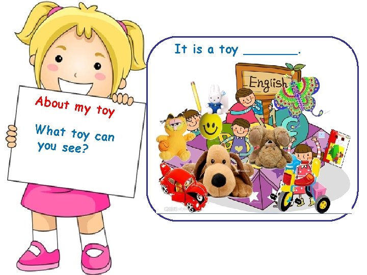 It is a toy _______. About m y toy What toy can you see?