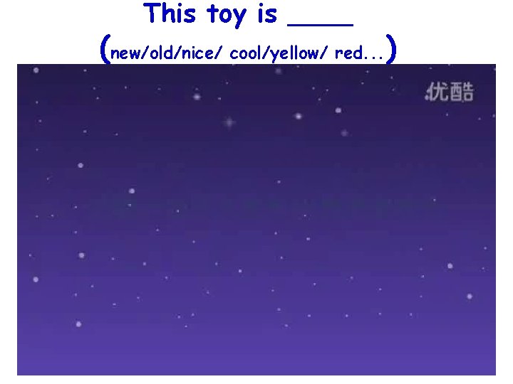 This toy is ____ (new/old/nice/ cool/yellow/ red. . . ) 