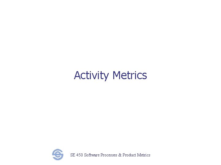 Activity Metrics SE 450 Software Processes & Product Metrics 
