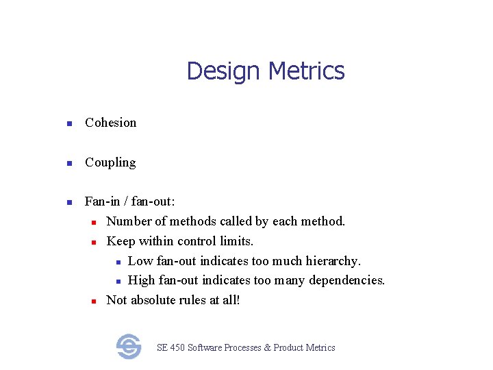 Design Metrics n Cohesion n Coupling n Fan-in / fan-out: n Number of methods
