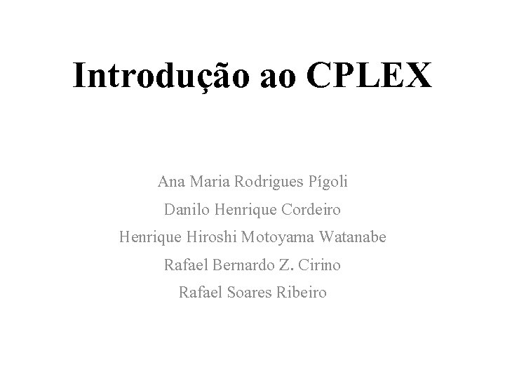 Introdução ao CPLEX Ana Maria Rodrigues Pígoli Danilo Henrique Cordeiro Henrique Hiroshi Motoyama Watanabe