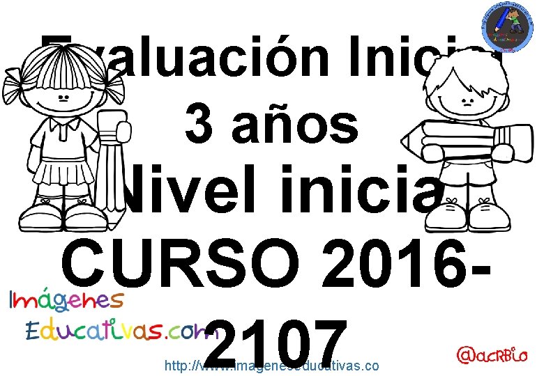 Evaluación Inicial 3 años Nivel inicial CURSO 20162107 http: //www. imageneseducativas. co 