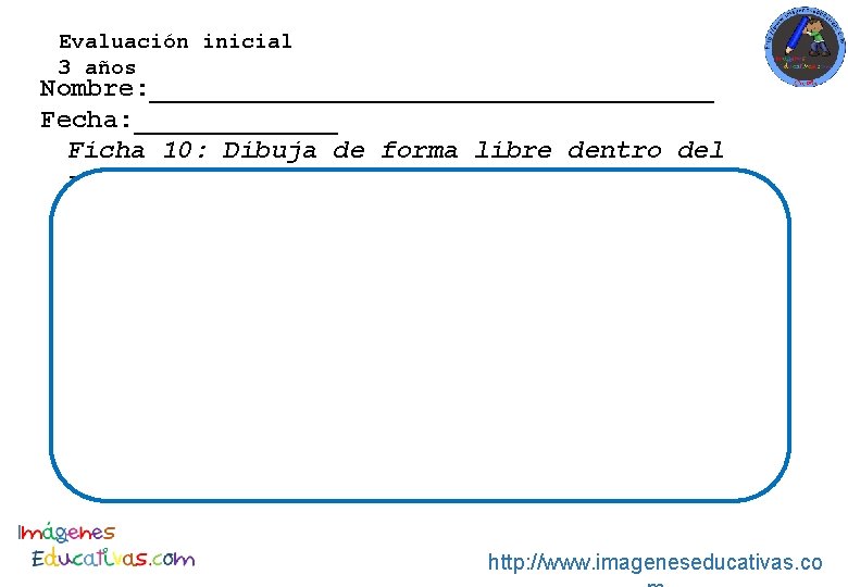 Evaluación inicial 3 años Nombre: __________________ Fecha: _______ Ficha 10: Dibuja de forma libre