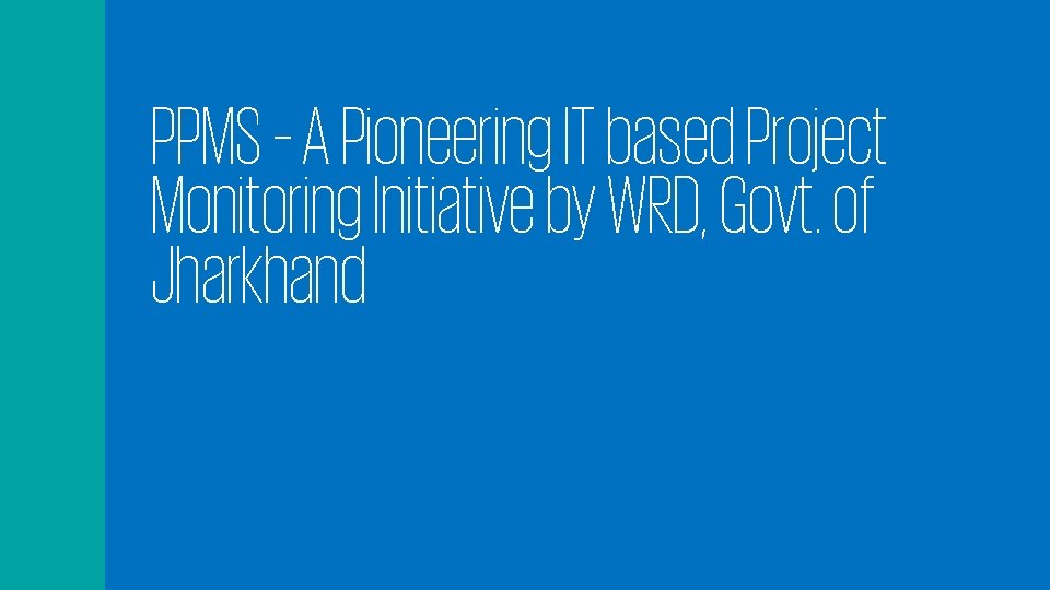 PPMS – A Pioneering IT based Project Monitoring Initiative by WRD, Govt. of Jharkhand