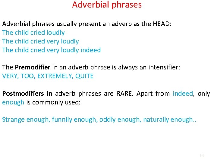 Adverbial phrases usually present an adverb as the HEAD: The child cried loudly The