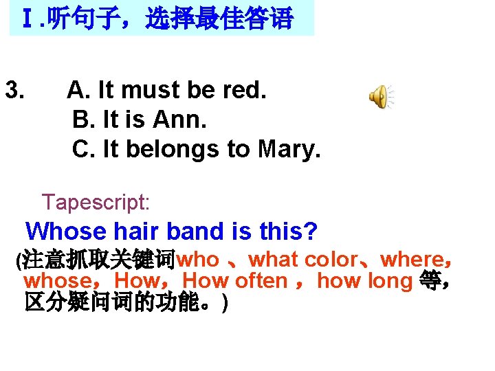 Ⅰ. 听句子,选择最佳答语 3. A. It must be red. B. It is Ann. C. It Ⅰ. 听句子,选择最佳答语 3. A. It must be red. B. It is Ann. C. It