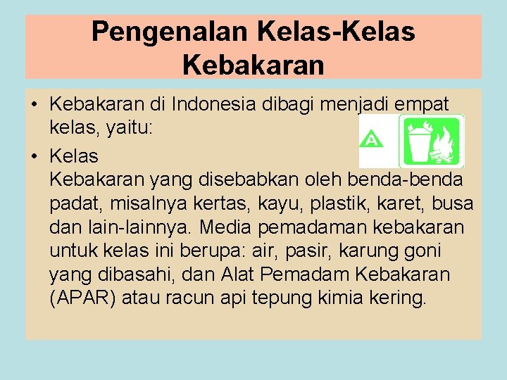 Pengenalan Kelas-Kelas Kebakaran • Kebakaran di Indonesia dibagi menjadi empat kelas, yaitu: • Kelas