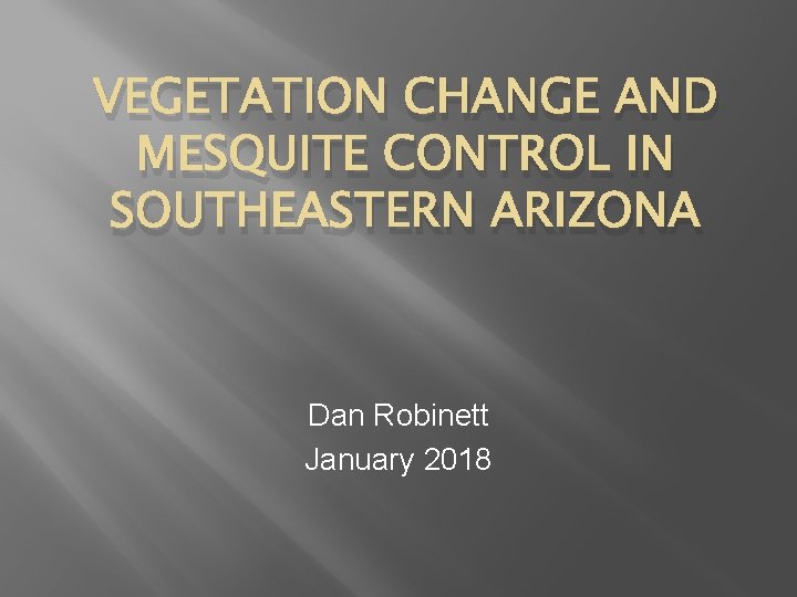 VEGETATION CHANGE AND MESQUITE CONTROL IN SOUTHEASTERN ARIZONA Dan Robinett January 2018 VEGETATION CHANGE AND MESQUITE CONTROL IN SOUTHEASTERN ARIZONA Dan Robinett January 2018