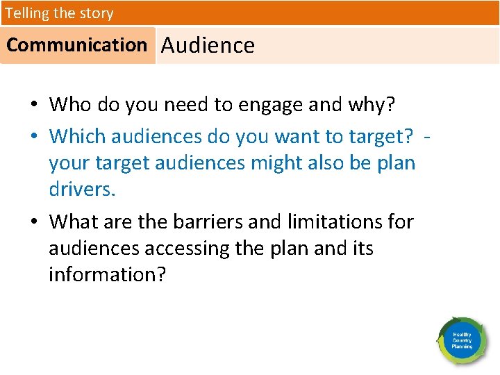 Telling the story Communication Audience • Who do you need to engage and why?