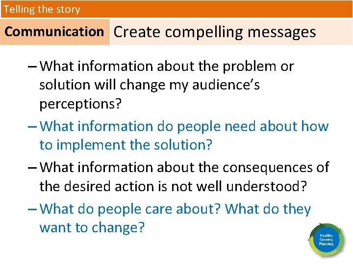 Telling the story Communication Create compelling messages – What information about the problem or