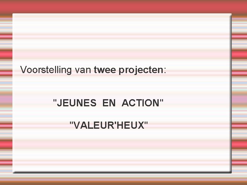  Voorstelling van twee projecten: "JEUNES EN ACTION" "VALEUR'HEUX" 